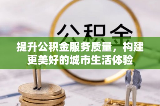 肃宁提升公积金服务质量，构建更美好的城市生活体验