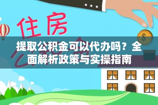 肃宁提取公积金可以代办吗？全面解析政策与实操指南