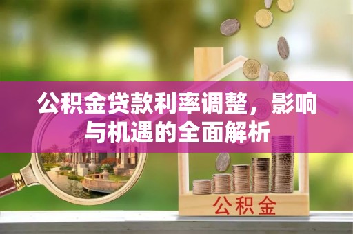 肃宁公积金贷款利率调整，影响与机遇的全面解析