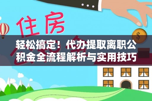 肃宁轻松搞定！代办提取离职公积金全流程解析与实用技巧