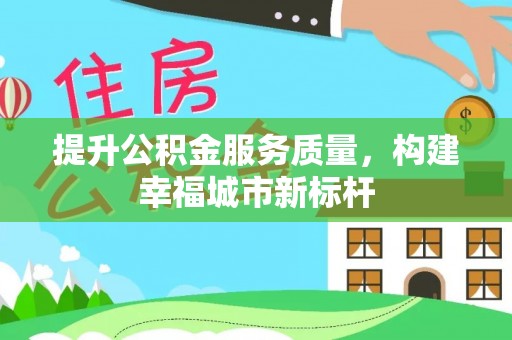 肃宁提升公积金服务质量，构建幸福城市新标杆