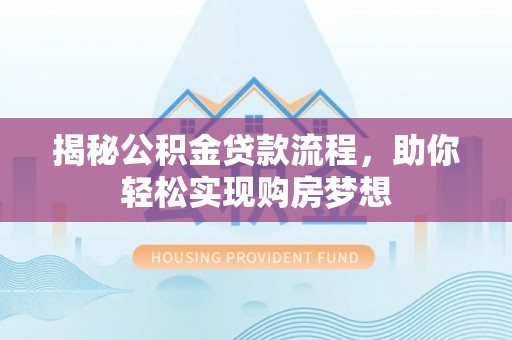 肃宁揭秘公积金贷款流程，助你轻松实现购房梦想
