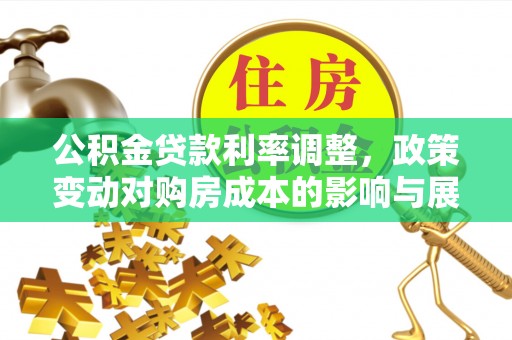 肃宁公积金贷款利率调整，政策变动对购房成本的影响与展望