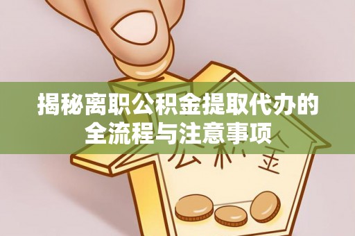 肃宁揭秘离职公积金提取代办的全流程与注意事项