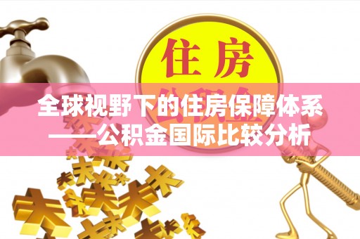 肃宁全球视野下的住房保障体系——公积金国际比较分析