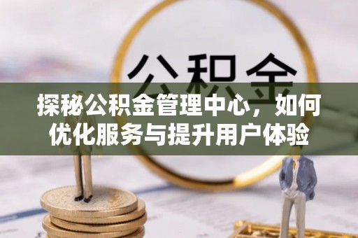 肃宁探秘公积金管理中心，如何优化服务与提升用户体验