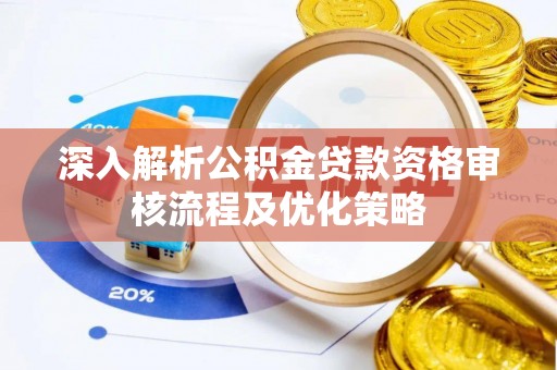 肃宁深入解析公积金贷款资格审核流程及优化策略