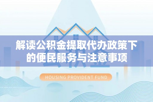肃宁解读公积金提取代办政策下的便民服务与注意事项