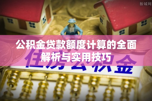 肃宁公积金贷款额度计算的全面解析与实用技巧