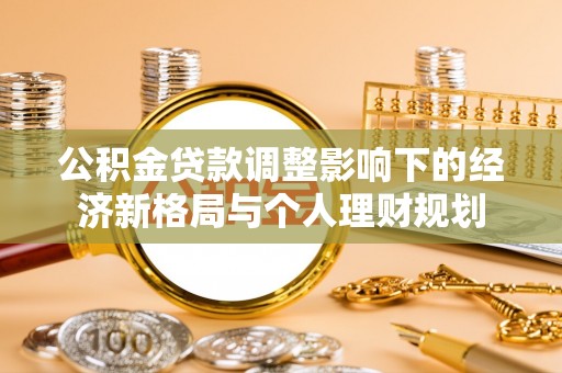 肃宁公积金贷款调整影响下的经济新格局与个人理财规划