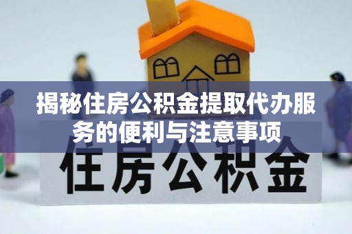 肃宁揭秘住房公积金提取代办服务的便利与注意事项