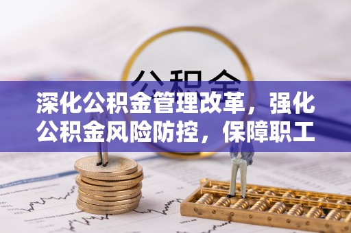 肃宁深化公积金管理改革，强化公积金风险防控，保障职工权益