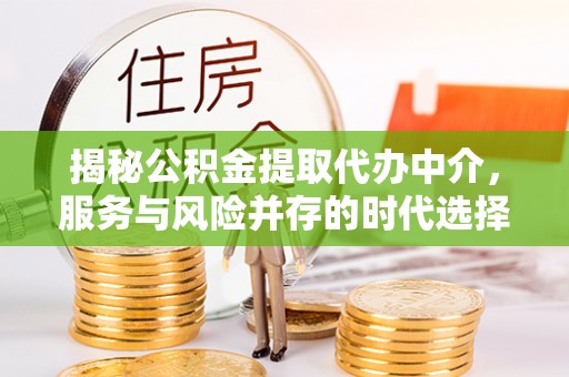 肃宁揭秘公积金提取代办中介，服务与风险并存的时代选择