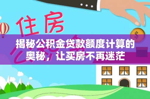 肃宁揭秘公积金贷款额度计算的奥秘，让买房不再迷茫