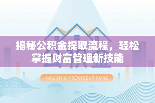 肃宁揭秘公积金提取流程，轻松掌握财富管理新技能