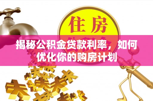 肃宁揭秘公积金贷款利率，如何优化你的购房计划