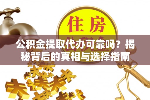 肃宁公积金提取代办可靠吗？揭秘背后的真相与选择指南