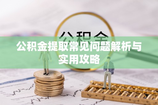 肃宁公积金提取常见问题解析与实用攻略