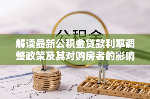 肃宁解读最新公积金贷款利率调整政策及其对购房者的影响