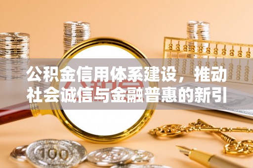 肃宁公积金信用体系建设，推动社会诚信与金融普惠的新引擎