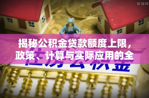 肃宁揭秘公积金贷款额度上限，政策、计算与实际应用的全面解析