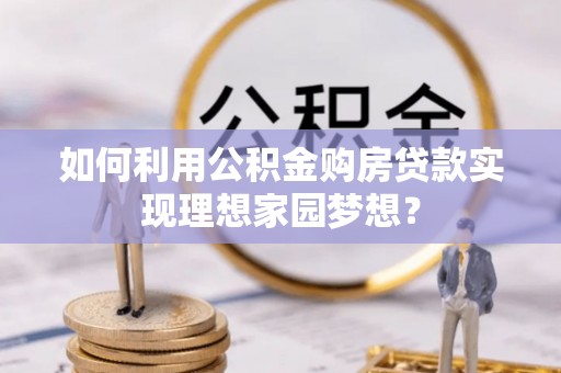 肃宁如何利用公积金购房贷款实现理想家园梦想？