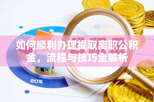 肃宁如何顺利办理提取离职公积金，流程与技巧全解析