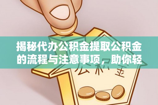 肃宁揭秘代办公积金提取公积金的流程与注意事项，助你轻松拿回属于你的钱