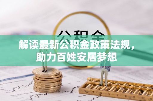 肃宁解读最新公积金政策法规，助力百姓安居梦想