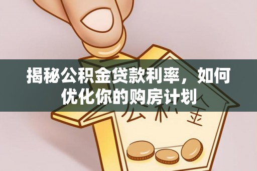 肃宁揭秘公积金贷款利率，如何优化你的购房计划