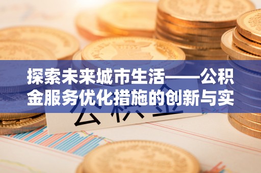 肃宁探索未来城市生活——公积金服务优化措施的创新与实践