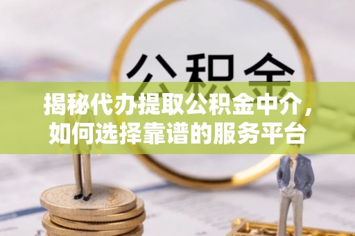 肃宁揭秘代办提取公积金中介，如何选择靠谱的服务平台
