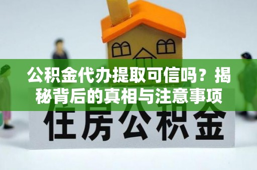 肃宁公积金代办提取可信吗？揭秘背后的真相与注意事项