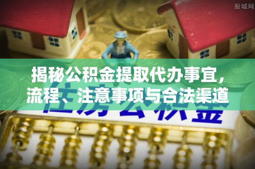肃宁揭秘公积金提取代办事宜，流程、注意事项与合法渠道