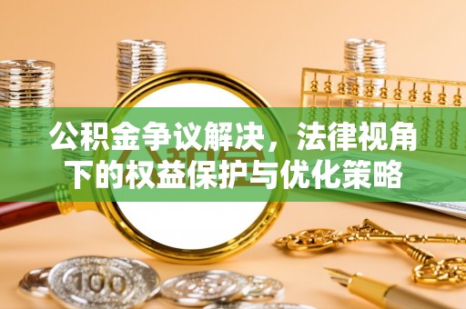肃宁公积金争议解决，法律视角下的权益保护与优化策略