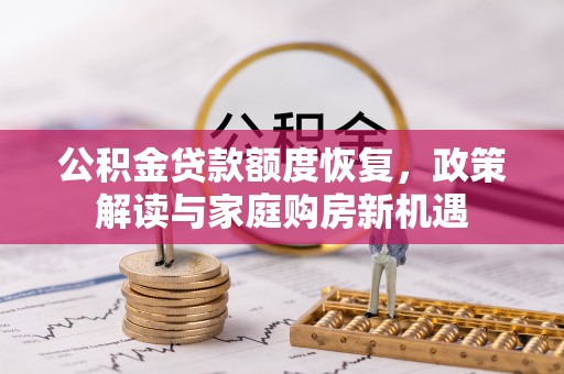 肃宁公积金贷款额度恢复，政策解读与家庭购房新机遇