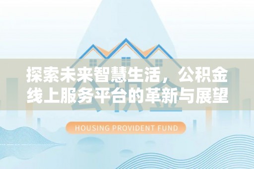 肃宁探索未来智慧生活，公积金线上服务平台的革新与展望