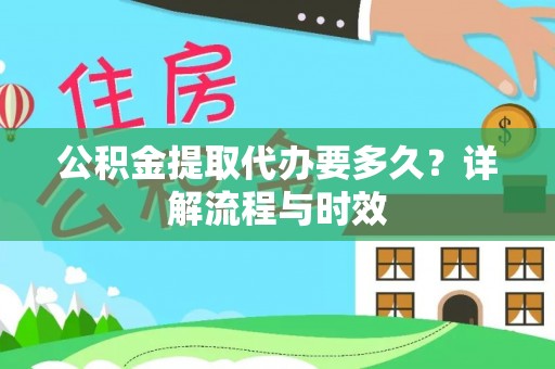 肃宁公积金提取代办要多久？详解流程与时效