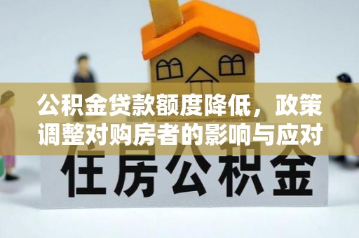 肃宁公积金贷款额度降低，政策调整对购房者的影响与应对策略