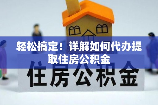 肃宁轻松搞定！详解如何代办提取住房公积金
