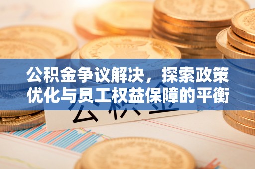 肃宁公积金争议解决，探索政策优化与员工权益保障的平衡点