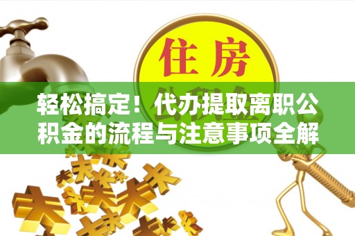 肃宁轻松搞定！代办提取离职公积金的流程与注意事项全解析