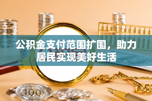 肃宁公积金支付范围扩围，助力居民实现美好生活