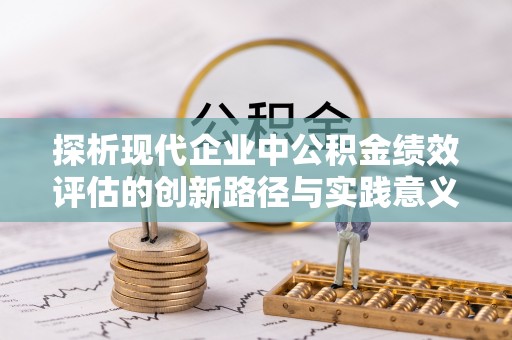 肃宁探析现代企业中公积金绩效评估的创新路径与实践意义