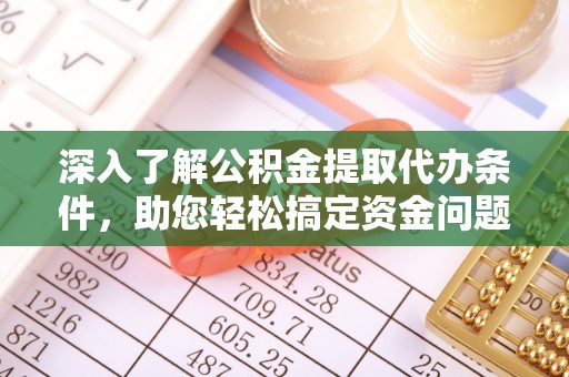 肃宁深入了解公积金提取代办条件，助您轻松搞定资金问题