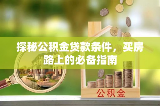 肃宁探秘公积金贷款条件，买房路上的必备指南