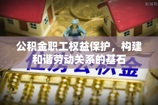 肃宁公积金职工权益保护，构建和谐劳动关系的基石