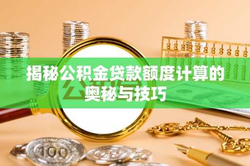 肃宁揭秘公积金贷款额度计算的奥秘与技巧
