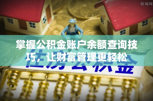 肃宁掌握公积金账户余额查询技巧，让财富管理更轻松