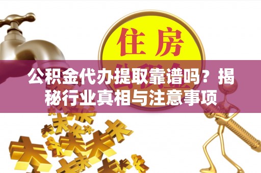 肃宁公积金代办提取靠谱吗？揭秘行业真相与注意事项